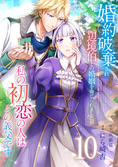 婚約破棄され辺境伯との婚姻を命じられましたが、私の初恋の人はその義父です 10巻