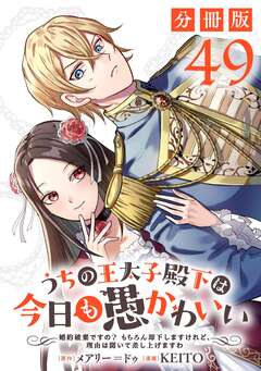 うちの王太子殿下は今日も愚かわいい～婚約破棄ですの? もちろん却下しますけれど、理由は聞いて差し上げますわ～【分冊版】 49巻