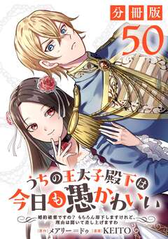 うちの王太子殿下は今日も愚かわいい～婚約破棄ですの? もちろん却下しますけれど、理由は聞いて差し上げますわ～【分冊版】 50巻