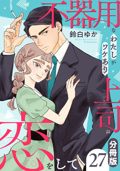 不器用なわたしがワケあり上司に恋をして【分冊版】 27巻