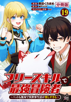 【分冊版】フリースキルで最強冒険者 ～ペットも無双で異世界生活が楽しすぎる～ 19巻