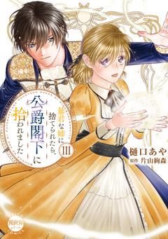 暴君な姉に捨てられたら、公爵閣下に拾われました【単行本版】 3巻