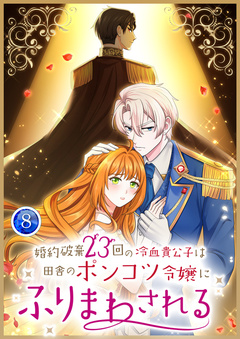 婚約破棄23回の冷血貴公子は田舎のポンコツ令嬢にふりまわされる 【単行本版】 8巻