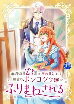 婚約破棄23回の冷血貴公子は田舎のポンコツ令嬢にふりまわされる 【単行本版】 10巻