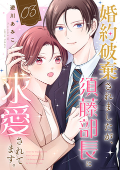 婚約破棄されましたが、須藤部長に求愛されてます。 3巻