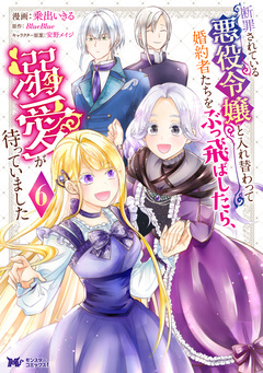 断罪されている悪役令嬢と入れ替わって婚約者たちをぶっ飛ばしたら、溺愛が待っていました(コミック) 6巻
