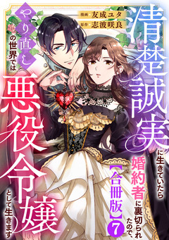 清楚誠実に生きていたら婚約者に裏切られたので、やり直しの世界では悪役令嬢として生きます【合冊版】 7巻