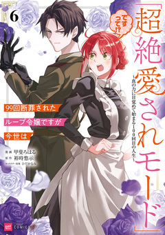 99回断罪されたループ令嬢ですが今世は「超絶愛されモード」ですって!? ～真の力に目覚めて始まる100回目の人生～ 6巻