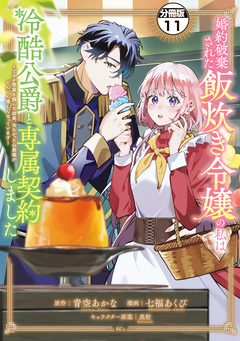 婚約破棄された飯炊き令嬢の私は冷酷公爵と専属契約しました ～ですが胃袋を掴んだ結果、冷たかった公爵様がどんどん優しくなっています～ 分冊版 11巻