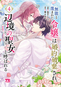 無能と蔑まれた令嬢は婚約破棄され、辺境の聖女と呼ばれる～傲慢な婚約者を捨て、護衛騎士と幸せになります～【電子単行本】 4巻