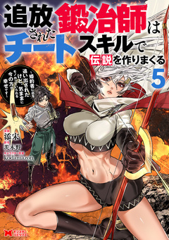 追放された鍛冶師はチートスキルで伝説を作りまくる 婚約者に店を追い出されたけど、気ままにモノ作っていられる今の方が幸せです(コミック) 5巻