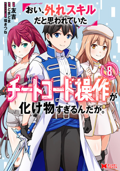 おい、外れスキルだと思われていた《チートコード操作》が化け物すぎるんだが。(コミック) 8巻