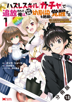 ハズレスキル『ガチャ』で追放された俺は、わがまま幼馴染を絶縁し覚醒する ~万能チートスキルをゲットして、目指せ楽々最強スローライフ!~(コミック) 分冊版 18巻