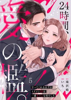 24時間、愛の檻。～守ってくれるはずのイケメンSPは一番キケンな男でした 5巻