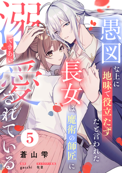 愚図な上に地味で役立たずだと言われた長女は魔術の師匠に溺愛されている 5巻
