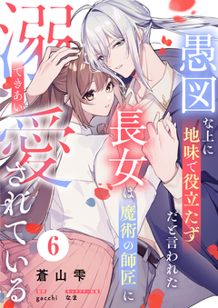 愚図な上に地味で役立たずだと言われた長女は魔術の師匠に溺愛されている 6巻
