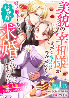 美貌の宰相様がまったく乗り気でなかったので、好き勝手したら、なぜか求婚されてしまった 溺愛とお菓子でお腹いっぱい(話売り) 4巻