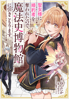 聖女様に婚約者を奪われたので、魔法史博物館に引きこもります。【分冊版】(コミック) 12巻