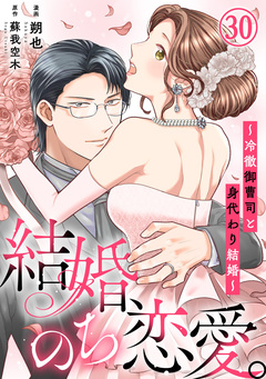結婚、のち恋愛。～冷徹御曹司と身代わり結婚～ 30巻