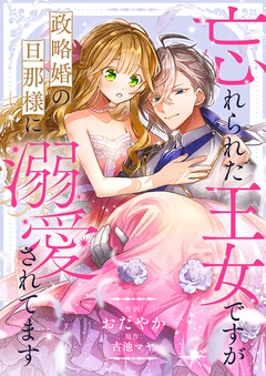 忘れられた王女ですが政略婚の旦那様に溺愛されてます 1巻