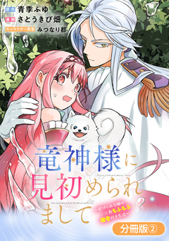 竜神様に見初められまして~虐げられ令嬢の三食もふもふ溺愛付き生活~【分冊版】 2巻