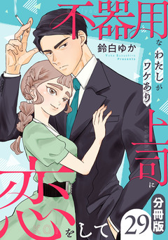 不器用なわたしがワケあり上司に恋をして【分冊版】 29巻