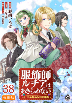 【分冊版】服飾師ルチアはあきらめない ～今日から始める幸服計画～ 38巻