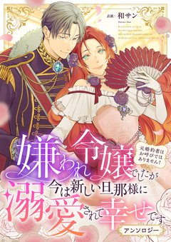 嫌われ令嬢でしたが今は新しい旦那様に溺愛されて幸せです～元婚約者はお呼びではありません! アンソロジー 1巻