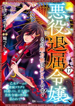 悪役退屈令嬢、その魅力値はカンストです! ～乙女ゲームの破滅フラグを回避したら、王子様や貴族令嬢の皆様に慕われて～ コミック版 (分冊版) 17巻