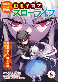 追放最凶クズ(?)賢者の辺境子育てスローライフ クズだと勘違いされがちな最強の善人は魔王の娘を超絶いい子に育て上げる【電子単行本版】 5巻