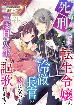 死刑が確定した転生令嬢は、冷徹長官の妻になって三度目の人生を謳歌します! コミック版(分冊版) 21巻