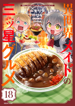 異世界メイドの三ツ星グルメ 現代ごはん作ったら王宮で大バズリしました 分冊版 18巻