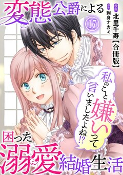 私のこと嫌いって言いましたよね!?変態公爵による困った溺愛結婚生活 合冊版 17巻