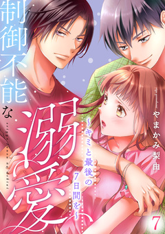 制御不能な溺愛～キミと最後の7日間を～ 7巻