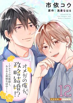 オメガの俺が、政略結婚!?～アルファの旦那様と、あまあま新婚生活中!～ 12巻