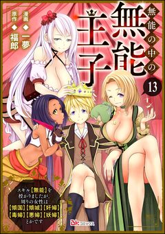 無能の中の無能王子 スキル【無能】を授かりましたが、周りの女性は【傾国】【傾城】【奸婦】【毒婦】【悪婦】【妖婦】とかです コミック版 (分冊版) 13巻
