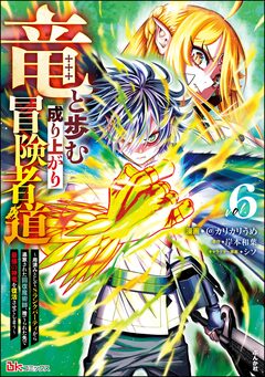 竜と歩む成り上がり冒険者道 ～用済みとしてSランクパーティから追放された回復魔術師、捨てられた先で最強の神竜を復活させてしまう～ コミック版 6巻