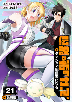 伝説のおっさん、ダンジョン配信者になる【分冊版】 21巻