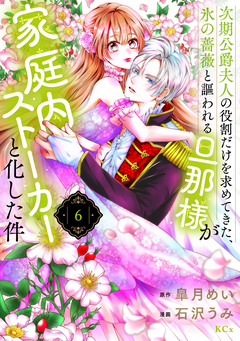 次期公爵夫人の役割だけを求めてきた、氷の薔薇と謳われる旦那様が家庭内ストーカーと化した件 6巻