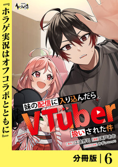 妹の配信に入り込んだらVTuber扱いされた件【分冊版】 6巻