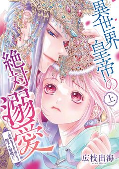 異世界皇帝の絶対溺愛 ～地味女子なのに姫になって陛下と聖婚!?～ 1巻