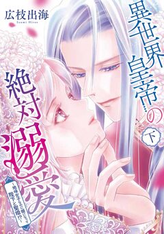 異世界皇帝の絶対溺愛 ～地味女子なのに姫になって陛下と聖婚!?～ 2巻