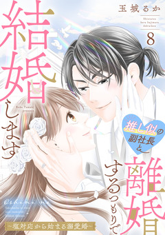 推し似の副社長と離婚するつもりで結婚します～塩対応から始まる溺愛婚～ 8巻
