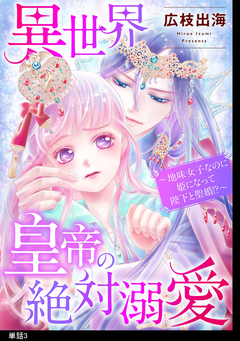 異世界皇帝の絶対溺愛 ～地味女子なのに姫になって陛下と聖婚!?～【単話】 3巻