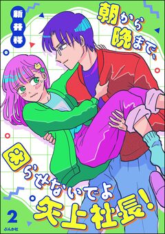 朝から晩まで、困らせないでよ矢上社長! 2巻