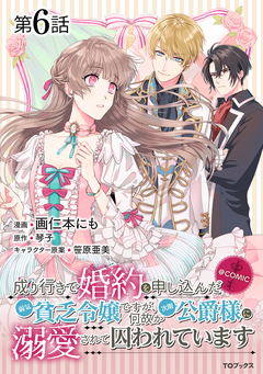 【単話版】成り行きで婚約を申し込んだ弱気貧乏令嬢ですが、何故か次期公爵様に溺愛されて囚われています@COMIC 6巻