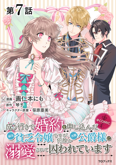 【単話版】成り行きで婚約を申し込んだ弱気貧乏令嬢ですが、何故か次期公爵様に溺愛されて囚われています@COMIC 7巻