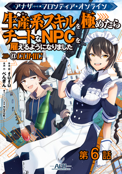 【単話版】アナザー・フロンティア・オンライン～生産系スキルを極めたらチートなNPCを雇えるようになりました～@COMIC 6巻