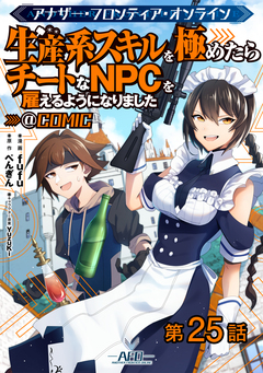 【単話版】アナザー・フロンティア・オンライン～生産系スキルを極めたらチートなNPCを雇えるようになりました～@COMIC 25巻