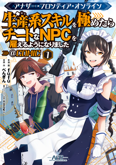 アナザー・フロンティア・オンライン～生産系スキルを極めたらチートなNPCを雇えるようになりました～@COMIC 1巻